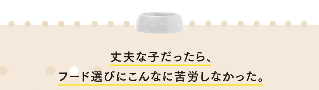丈夫な子だったら、フード選びにこんなに苦労しなかった。