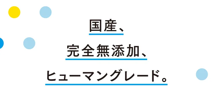 国産、完全無添加、ヒューマングレード。