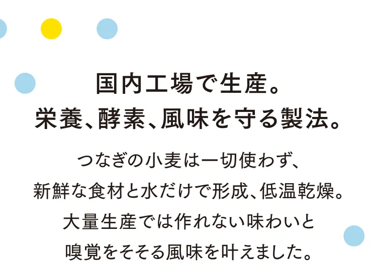 国内工場で生産。栄養、酵素、風味を守る製法。
