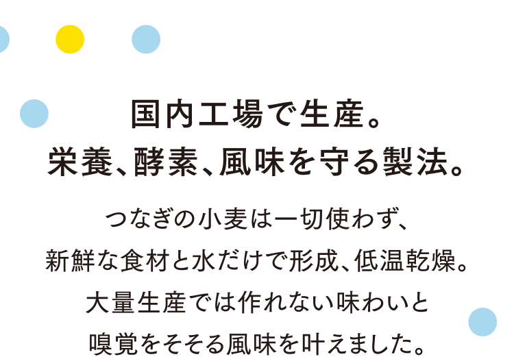 国内工場で生産。栄養、酵素、風味を守る製法。