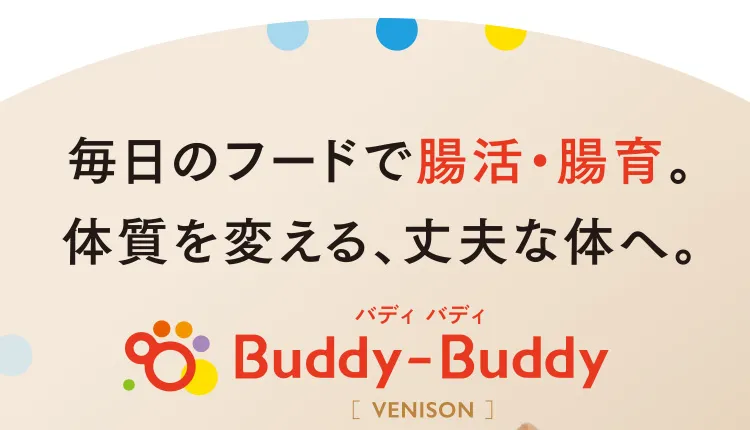 毎日のフードで腸活・腸育。体質を変える、丈夫な体へ。Buddy-Buddy バディ バディ［VENISON］